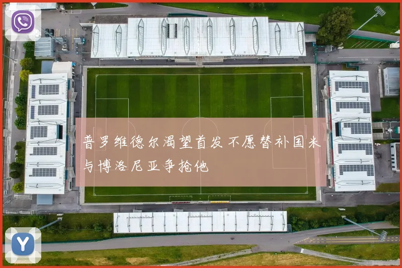 普罗维德尔渴望首发不愿替补国米与博洛尼亚争抢他