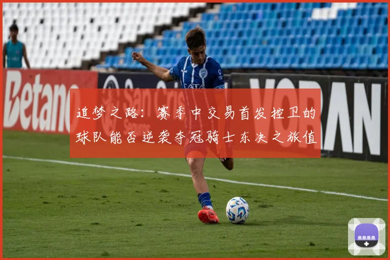 追梦之路：赛季中交易首发控卫的球队能否逆袭夺冠骑士东决之旅值得肯定