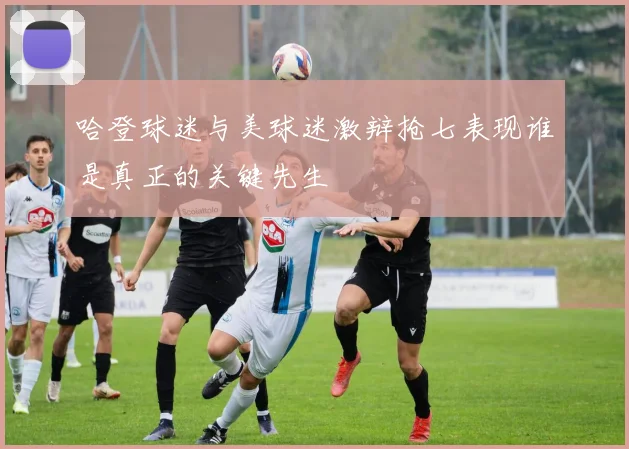 哈登球迷与美球迷激辩抢七表现谁是真正的关键先生